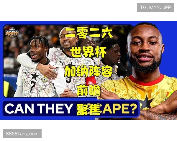 加纳冲击2026世界杯：出线前景、阵容预测与小组赛挑战分析